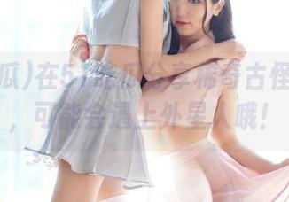 在51吃瓜分享稀奇古怪的爆料，可能会遇上外星人哦！