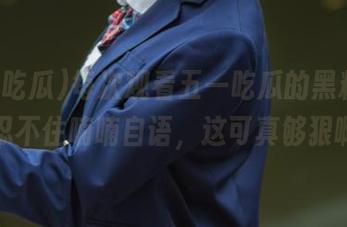 每次观看五一吃瓜的黑料，我都忍不住喃喃自语，这可真够狠啊！