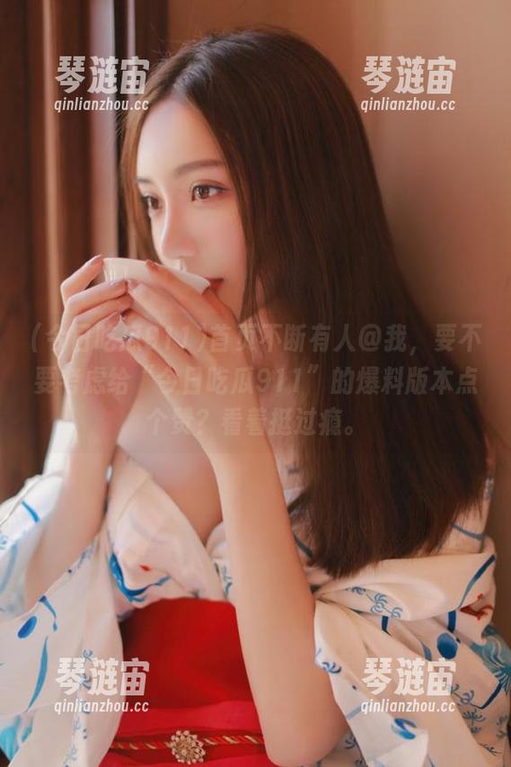 今日吃瓜911 首页不断有人@我,要不要考虑给“今日吃瓜911”的爆料版本点个赞?看着挺过瘾。