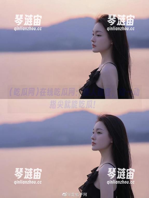 在线吃瓜网：懒人福音，动一动指尖就能吃瓜！