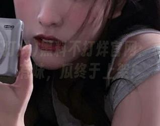 黑料不打烊官网：看得津津有味，瓜终于上架！