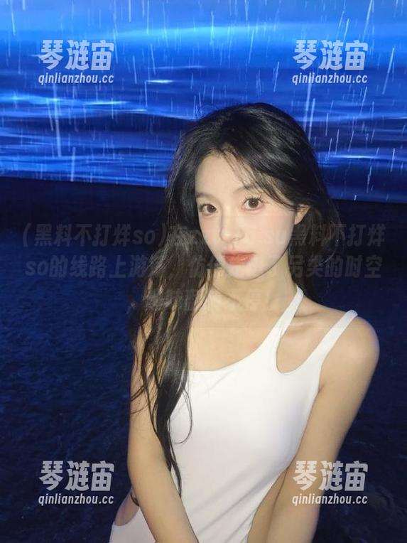 黑料不打烊so 在zztt15.su黑料不打烊so的线路上游荡,仿佛走进了另类的时空,趣味翻转不停!